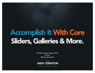Accomplish It With Core
Sliders, Galleries & More.
         WordCamp San Diego 2012
                  #wcsd
             @theandystratton
 