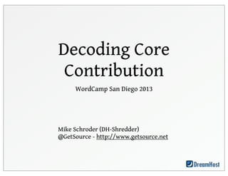 Decoding Core
Contribution
WordCamp San Diego 2013
Mike Schroder (DH-Shredder)
@GetSource - http://www.getsource.net
 