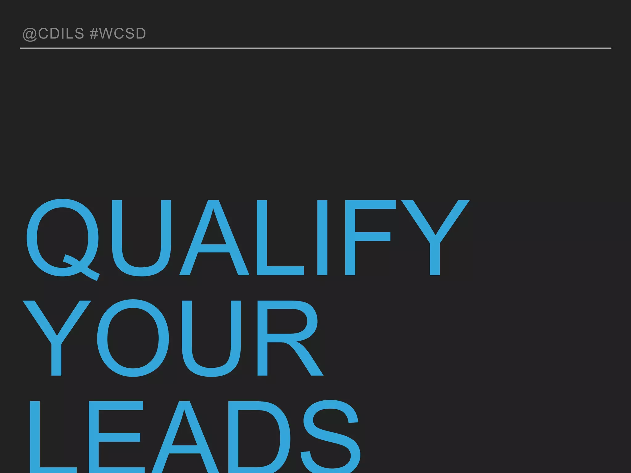 @CDILS #WCSD
QUALIFY YOUR
LEADS
 
