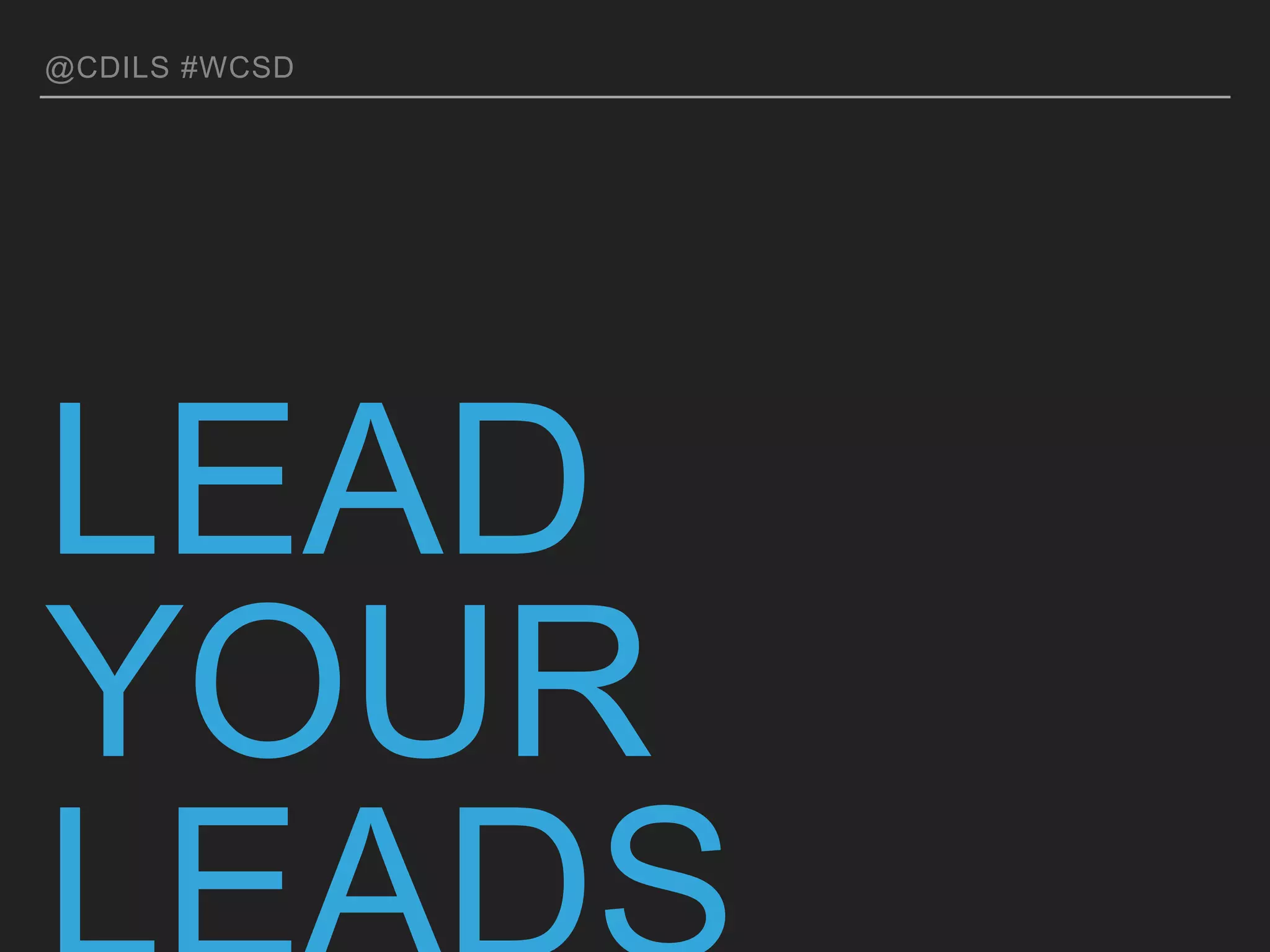 @CDILS #WCSD
LEAD YOUR
LEADS
 