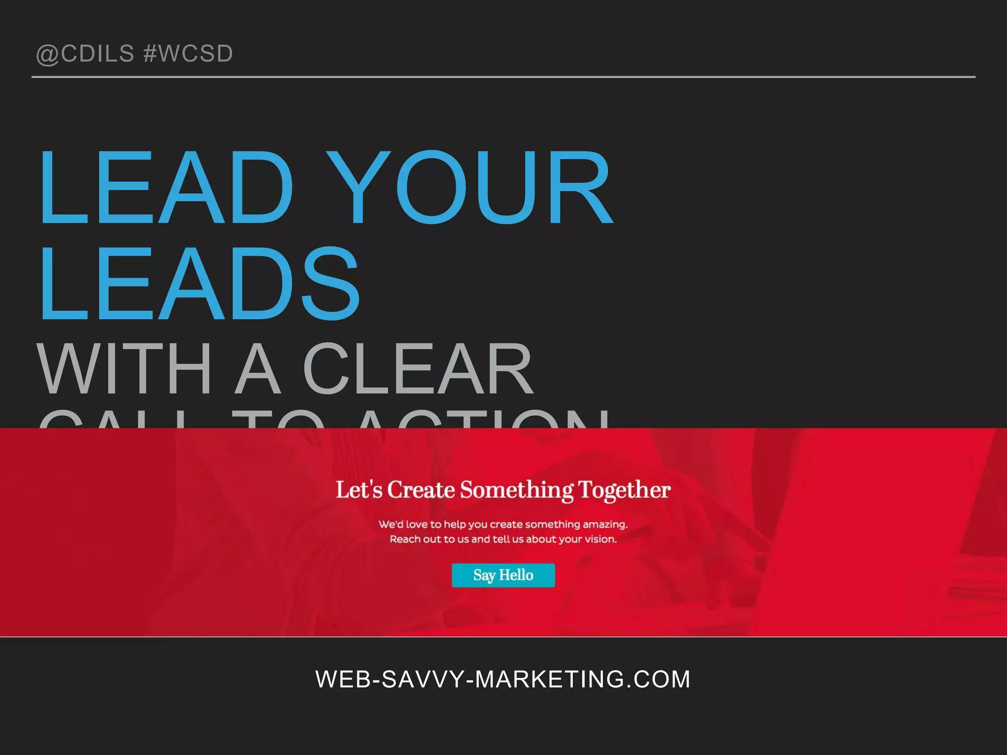 @CDILS #WCSD
LEAD YOUR LEADS
WITH A CLEAR CALL TO ACTION
WEB-SAVVY-MARKETING.COM
 