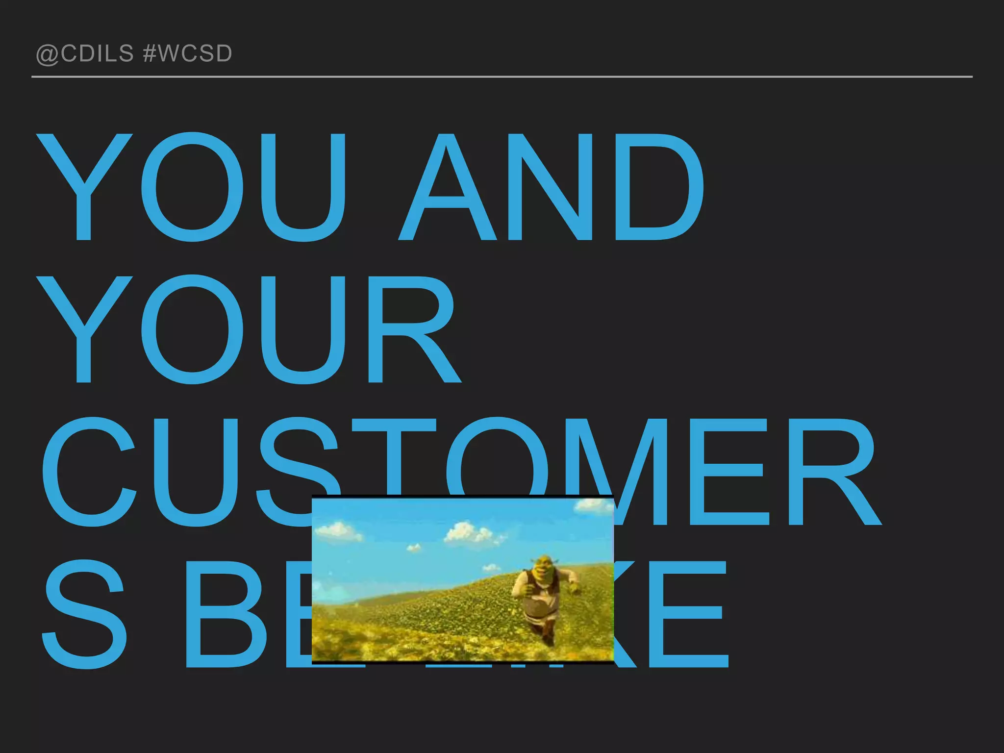 @CDILS #WCSD
YOU AND YOUR
CUSTOMERS BE LIKE
 
