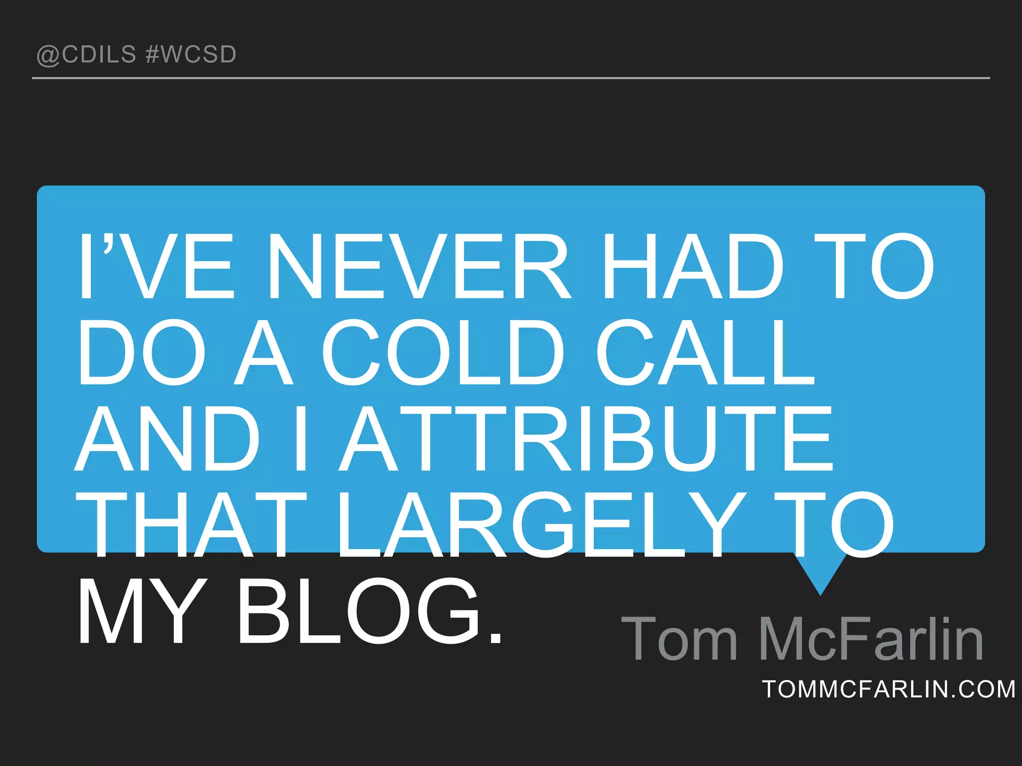 I’VE NEVER HAD TO DO A COLD
CALL AND I ATTRIBUTE THAT
LARGELY TO MY BLOG.
Tom McFarlin
@CDILS #WCSD
TOMMCFARLIN.COM
 