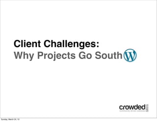 Client Challenges:
             Why Projects Go South




Sunday, March 24, 13
 