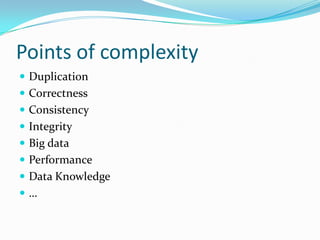 Points of complexity
 Duplication
 Correctness
 Consistency
 Integrity
 Big data
 Performance
 Data Knowledge
…
 
