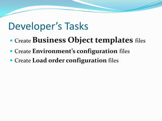 Developer’s Tasks
 Create Business   Object templates files
 Create Environment’s configuration files
 Create Load order configuration files
 