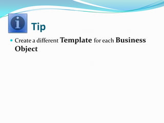 Tip
 Create a different Template for each Business
 Object
 