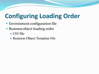 Configuring Loading Order
 Environment configuration file
 Business object loading order
    CSV file
    Business Object Template File
 