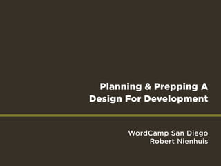 Planning & Prepping A
Design For Development


       WordCamp San Diego
           Robert Nienhuis
 