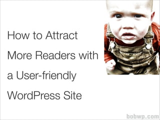 How to Attract
More Readers with
a User-friendly
WordPress Site
 