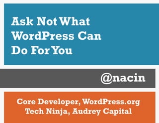 Ask Not What
WordPress Can
Do For You

                   @nacin
Core Developer, WordPress.org
 Tech Ninja, Audrey Capital
 