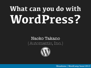 What can you do with
WordPress?
Naoko Takano
{Automattic, Inc.}
@naokomc | WordCamp Seoul 2013
 