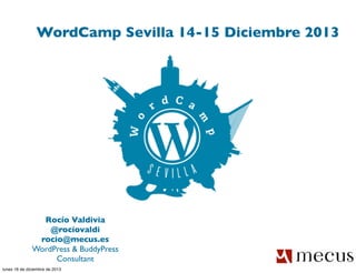 WordCamp Sevilla 14-15 Diciembre 2013

Rocío Valdivia
@rociovaldi
rocio@mecus.es
WordPress & BuddyPress
Consultant
lunes 16 de diciembre de 2013

 