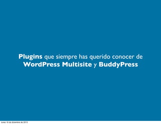 Plugins que siempre has querido conocer de
WordPress Multisite y BuddyPress

lunes 16 de diciembre de 2013

 