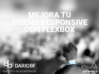dariobf.com #WCBilbao
MEJORA TU
DISEÑO RESPONSIVE
CON FLEXBOX
DARIOBF
EXPERTO EN WORDPRESS #WCSevilla16
@DarioBF
 