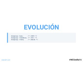 dariobf.com #WCSevilla16
display: box; /* 2009 */
display: flexbox; /* 2011 */
display: flex; /* ahora */
EVOLUCIÓN
#WCSev...
