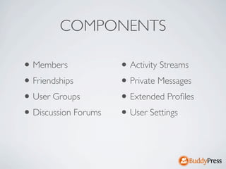 COMPONENTS

• Members             • Activity Streams
• Friendships         • Private Messages
• User Groups         • Extended Proﬁles
• Discussion Forums   • User Settings
 