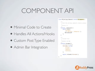 COMPONENT API

• Minimal Code to Create
• Handles All Actions/Hooks
• Custom Post Type Enabled
• Admin Bar Integration
 