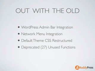 OUT WITH THE OLD

• WordPress Admin Bar Integration
• Network Menu Integration
• Default Theme CSS Restructured
• Deprecated (27) Unused Functions
 
