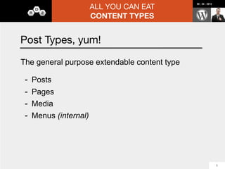 ALL YOU CAN EAT
                                      08 : 04 : 2012




                   CONTENT TYPES


Custom Fields

 -   Advanced Custom Fields
 -   Pods 2.0
 -   Types




Many choices, Ready to get in deep?

                                                       13
 
