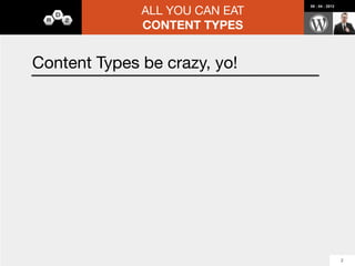 ALL YOU CAN EAT
                                   08 : 04 : 2012




                 CONTENT TYPES


Content Types be crazy, yo!

         -   Post Types
         -   Taxonomies
         -   Media
         -   Comments
         -   Users




                                                    2
 