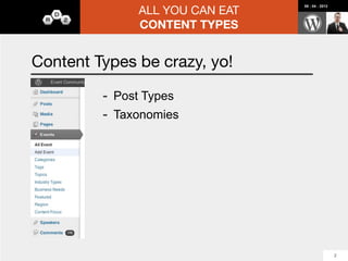 ALL YOU CAN EAT
                                                      08 : 04 : 2012




                   CONTENT TYPES


#Taxonomies

Categorization and tagging, simple relationships

 -   Categories             -   Relationships
 -   Tags                   -   Archives
                            -   No Custom Fields :(




                                                                       5
 