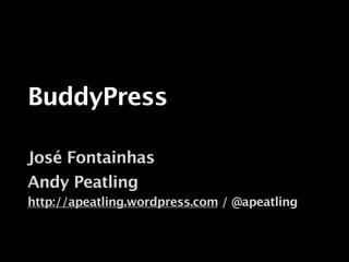 BuddyPress

José Fontainhas
Andy Peatling
http://apeatling.wordpress.com / @apeatling
 