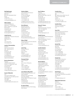 21
WORLD CONGRESS OF SCIENCE & FACTUAL PRODUCERS | MEMBER LIST
Neil Nightingale
Creative Director
BBC Earth
BBC Earth, Whiteladies Road
Bristol
UK BS8 2LR
T +44 117 973 2211
E neil.nightingale@bbc.com
Alberta Nokes
Head of Development
Apartment 11 Productions
828 St. Catherine St., Suite 200
Montreal QC
Canada H2L 2E3
T 416-778-8015
E Alberta@apartment11.tv
W www.apartment11.tv
Lesley Norman
Independent Production Executive
Independent
Washington DC
USA
T 917-673-7518
E lesnor@aol.com
Josette D. Normandeau
President
Ideacom International
300 - 1000 Amherst St
Montreal
Canada H2L 3K5
T 514-849-6966
F 514-849-0776
E zenith@istar.ca
W www.facebook.com/
ideacominternational
Bernice Notenboom
Producer
UNBOXED MEDIA GROUP
Studio 3, 131 Alexander Street
Crows Nest NSW
Australia 2031
T +61 4 0922 5447
F +61 2 996 7070
E liz@unboxedmedia.com.au
Carsten Oblaender
CEO
Story House Media Group
2233 Wisconsin Ave NW Suite 420
Washington DC
USA 20007
T 202-464-7246
E oblaender@storyhousepro.com
Andrew Ogilvie
CEO and Executive Producer
Electric Pictures
33 Canning Highway
East Fremantle WA
Australia 6158
T +61 8 9339 1133
F +61 8 9339 1183
E ao@electricpictures.com.au
W www.electricpictures.com.au
Anne Olzmann
Managing Director
Albatross World Sales
Schwetzinger Str. 51
Heidelberg
Germany 69124
T +49 1514 0517783
F +49 6221 7152671
E anne.olzmann@
albatrossworldsales.com
W www.albatrossworldsales.com
Eileen O’Neill
Group President, Discovery Network
and TLC Network
Discovery Communications
USA
Justin Ong
Producer/Director
Dos Fellas
Kuala Lumpur
Malaysia
T +60 12 210 5657
E justin@dosfellas.com
W www.dosfellas.com
Tomoyuki Osato
Senior Producer
NHK
2-2-1 Jinnan, Shibuya-ku
Tokyo
Japan 150-8001
T +81-3-5455-2562
F +81-3-3466-2811
E osato.t-ge@nhk.or.jp
Lynn Osborne-Way, M.Ed
Content Developer/Producer and
Event Facilitator
Buildings That Last-Heritage
Education & Media
PO Box 40045, RPO Waterloo Square
Waterloo ON
Canada N2J 4V1
T 519-220-9230
E buildingsthatlast@gmail.com
Dr. Steve O’Shea
Auckland University of Technology
New Zealand
Guy O’Sullivan
President
Proper Television
409 King Street West, Suite 201
Toronto ON
Canada M5V 1K1
T 416-598-2500
F 416-598-2550
E erika@propertelevision.com
W www.propertelevision.com
Howard T. Owens
President
National Geographic Channels
1145 17th Street NW
Washington DC
USA 20036
E HOwens@natgeotv.com
Charlie Parsons
Vice President, Global Development
and Production
National Geographic Channel
1145 17th Street NW
Washington DC
USA 20036
T 202-912-6790
E cparsons@natgeotv.com
Jennifer Peedom
Producer/Director
Viento Media
126 Perouse Road
Randwick, Sydney NSW
Australia 2034
T +61 4 1881 1639
F +61 2 9399 9922
E jenpeedom@mac.com
W www.jenpeedom.com
Michel Pelletier
Head of Programming
Explora/Radio-Canada
1400 Rene-Levesque East,
Office A76-81A
Montreal
Canada H2L 2M2
T 514-597-3626
E michel.pelletier@radio-canada.ca
W exploratv.ca
Sonya Pemberton
Creative Director
Genepool Productions
15 Norma Barnett Lane
Port Melbourne VIC
Australia 3207
T +61 3 9646 6678
F +61 3 9646 6678
E sonya@genepoolproductions.com
W www.genepoolproductions.com
Caroline Percy
Commercial Manager
BBC
BBC Media Centre, White City, 201
Wood Lane, Room 4600
London
UK W12 7TS
T +44 208 752 7748
E caroline.percy@bbc.co.uk
Caroline Perez
Director of Development
Destination America
USA
Anne Pick
Partner and Executive Producer
Real to Reel Productions
3023 Dundas Street West
Toronto ON
Canada M6P 1Z4
T 416-726 4046
F 416-763-1496
E annepick@r2r.ca
W www.r2r.ca
Harriet Pike
Development Producer
Bearcage
PO Box 300
Civic Square ACT
Australia 2608
T +61 2 6248 8444
F +61 2 6248 8288
E harriet@bearcage.com.au
W www.bearcage.com.au
Charles Poe
Vice President, Production
Smithsonian Networks
1225 19th Street NW
Washington DC
USA 20036
T 202-261-1703
F 202-261-1730
E c.poe@smithsoniannetworks.com
W www.smithsonianchannel.com
David Pogue
Tech Columnist/Host
The New York Times/NOVA scienceNOW
New York NY
USA
E mail@davidpogue.com
Elodie Polo Ackermann
Producer
Doc En Stock
79 rue du Temple
Paris
France 75003
T +33 1 44 54 25 87
E epolo@docenstock.com
MEMBERS–BY NAME (N-P)
 