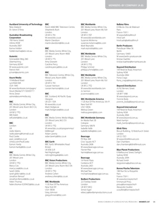31
WORLD CONGRESS OF SCIENCE & FACTUAL PRODUCERS | MEMBER LIST
Auckland University of Technology
New Zealand
Dr. Steve O’Shea
Australian Broadcasting
Corporation
700 Harris Street
Ultimo NSW
Australia 2007
Karina Holden
holden.karina@abc.net.au
Autentic
Grünwalder Weg 28d
Oberhaching
Germany 82041
W www.autentic.com
Patrick Hörl
p.hoerl@autentic.com
Azure Media
19 Midland Road
Lynnfield MA
USA 1940
W www.facebook.com/pages/
Azure-Media/371726303717
Anne Zeiser
azeiser@azuremedia.org
BBC
BBC Media Centre, White City,
201 Wood Lane, Room Mc5 C4,
London
UK W12 7TQ
Will Aslett
will.aslett@bbc.co.uk
BBC
London
UK
Jodie Adams
Jodie.adams@hotmail.co.uk
Paul Cooke
paul_see@live.co.uk
vimeo.com/PaulCooke
Eamon Hardy
Eamon.hardy@bbc.co.uk
BBC
BBC Media Centre, White City,
201 Wood Lane
London
UK W12 7TQ
Marcy Cox
marcy.cox@bbc.co.uk
Sarah Gibbs
sarah.gibbs1@bbc.co.uk
Jonathan Renouf
Jonathan.Renouf@bbc.co.uk
Helen Thomas
helen.thomas-SCIENCE@bbc.co.uk
BBC
Room 6060 BBC Television Centre,
Shepherds Bush
London
UK W12 7RJ
W www.bbc.co.uk
Martin Davidson
martin.davidson@bbc.co.uk
BBC
BBC Media Centre, White City,
201 Wood Lane, Room 4600
London
UK W12 7TS
Amy Dowsett
Caroline Percy
caroline.percy@bbc.co.uk
BBC
BBC Television Centre, White City,
Wood Lane, Room 6060
London
UK W12 7RJ
Cassian Harrison
cassian.harrison@bbc.co.uk
BBC
BBC Scotland, 40 Pacific Quay
Glasgow
UK G51 1DA
W www.bbc.co.uk
Mark Hedgecoe
mark.hedgecoe@bbc.co.uk
BBC
BBC Media Centre, Media Village,
201 Wood Lane, Mc5 D3
London
UK W12 7TQ
W www.bbc.co.uk/programmes/
b006mgxf
Aidan Laverty
aidan.laverty@bbc.co.uk
BBC Earth
BBC Earth, Whiteladies Road
Bristol
UK BS8 2LR
Neil Nightingale
neil.nightingale@bbc.com
BBC Vision Productions
BBC Media Centre, White City,
201 Wood Lane, Room Mc5 D6
London
UK W12 7TQ
Andrew Cohen
andrew.cohen@bbc.co.uk
BBC Worldwide
1120 Ave Of The Americas
New York NY
USA 10036
Greg Johnson
greg.johnson@bbc.com
BBC Worldwide
BBC Media Centre, White City,
201 Wood Lane, Room Mc1b4
London
UK W12 7QT
W www.bbcworldwide.com
Suzanne McKenna
suzanne.mckenna@bbc.com
Mark Reynolds
mark.reynolds@bbc.com
BBC Worldwide
BBC Media Centre, White City,
201 Wood Lane
London
UK W12 7TQ
Philipp Schmid
philipp.schmid@bbc.com
BBC Worldwide
BBC Media Centre, White City,
201 Wood Lane, Room Mc1b3
London
UK W12 7TQ
W www.bbcworldwide.com
Jo Sermon
jo.sermon@bbc.com
BBC Worldwide America
1120 Ave Of The Americas, 5th Fl
New York NY
USA 10036
Melissa Green
melissa.green@bbc.com
BBC Worldwide Germany
Im Media Park 5B
Cologne
Germany 50670
Isabelle Helle
isabelle.helle@bbc.com
Bearcage
PO Box 300
Civic Square ACT
Australia 2608
W www.bearcage.com.au
Harriet Pike
harriet@bearcage.com.au
Bearcage
16 Petrie Plaza
Canberra ACT
Australia 2601
W www.bearcage.com.au
Michael Tear
michael.tear@bearcage.com.au
Bedlam Productions
22 D’arblay Street
London
UK W1F 8EQ
Simon Egan
rebecca@bedlamproductions.co.uk
Bellota Films
6 Villa du Clos de Malevart
Paris
France 75011
W www.bellotafilms.fr
Hind Saih
hind-saih@bellotafilms.fr
Berlin Producers
Prenzlauer Allee 36
Berlin
Germany 10405
W www.berlin-producers.de
Kristian Kaehler
kristian.kaehler@fernsehbuero.de
Beyond Distribution
109 Reserve Road, Artarmon
Sydney NSW
Australia 2064
Fiona Crago
fiona_crago@beyond.com.au
Beyond Distribution
41/42 Berners Street
London
UK W1T 3NB
W www.beyond.com.au
Yvonne Body
yvonne_body@beyond.com.au
Beyond International
109 Reserve Road, Artarmon
Sydney NSW
Australia 2064
W www.beyond.com.au
Mark Hamlyn
mark_hamlyn@beyond.com.au
Blink Films
Biscuit Building, 10 Redchurch Street
London
UK E2 7DD
W www.blinkfilmsuk.com
Dan Chambers
dan.chambers@blinkfilmsuk.com
Blue Planet Productions
6 Melbourne Street, Fairlight
Sydney NSW
Australia 2094
Richard Smith
stegostoma@yahoo.com.au
Bonne Pioche Television
188 Rue De La Roquette
Paris
France 75011
W www.bonnepioche.fr
Emmanuel Priou
priou@bonnepioche.fr
Alexandre Soullier
a.soullier@bonnepioche.fr
MEMBERS–BY COMPANY (A-B)
 