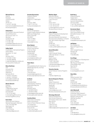 5
WORLD CONGRESS OF SCIENCE & FACTUAL PRODUCERS | MEMBER LIST
Michael Barnes
Director
Periskope
33 Richmond Rd
Oxford
UK OX1 2JJ
T +44 781 140 4596
E barnesmichael@btinternet.com
W www.periskope.tv
Andre Barro
Vice President, Executive Producer
Handel Productions
424 rue Guy, Suite 110
Montreal
Canada H3J 1S6
T 514 487 1881
F 514 487 1881
E andre@handelproductions.ca
W www.handelproductions.ca
Volker Barth
Coordination, International Projects
Anthro Media
Nansenstr. 19, 12047
Berlin
Germany 23611
T +49 3062 727862
F +49 3062 989248
E volker.barth@anthro-media.com
W www.anthro-media.com
Elmar Bartlmae
CEO
Leonardo Film
Gottorpstr. 20
Oldenburg
Germany 26122
T +49 4417 79222812
F +49 4417 79222818
E elmar@leonardofilm.de
W www.leonardofilm.de
Marian Bartsch
Producer
MagoFilms
12 Warralong Crescent
Coolbinia, Perth WA
Australia 6050
T +61 4 1352 4650
E marian@magofilms.com.au
W www.magofilms.com.au
Karen Bass
Senior Executive Producer
National Geographic Television
1145 17th Street NW
Washington DC
USA 200036
T 202-775-6759
E karenbass8@gmail.com
Annette Baumeister
Freelance Director
Independent
Metzer Str. 3 10405 Berlin
Berlin
Germany 10405
T +49 1717 817535
E anbaumeister@aol.com
Lori Beane
Director Of Operations
Howard Hughes Medical Institute
4000 Jones Bridge Road
Chevy Chase MD
USA 20815
T 301-215-8852
F 301-215-8775
E beanel@hhmi.org
Brian Beaton
Executive Producer
Artemis International
6-226 Carr Place
Leederville WA
Australia 6007
T +61 8 9228 2852
F +61 8 9228 4517
E brianb@artemisfilms.com
W www.artemisfilms.com
Thom Beers
CEO
FremantleMedia North America Inc.
4000 W Alameda Ave, 3rd Floor
Burbank CA
USA 91505
T 818-303-0224
E avalverde@origprod.com
W www.originalproductions.com
Ira Beetz
Producer
Gebrueder Beetz
Filmproduktion Hamburg
Eppendorfer Weg 93a
Hamburg
Germany 20259
T +49 4076 973070
F +49 4076 973065
E i.beetz@gebrueder-beetz.de
W www.gebrueder-beetz.de
Caroline Behar
Head of Documentaries/
Head of Acquisitions
France 5/France Television Group
2-4 rue Marceau
Issy-les-Moulineaux
France 92130
T +33 1 56 22 94 44
E caroline.behar@francetv.fr
Mathieu Béjot
Executive Director
TV France International
5 Rue Cernuschi
Paris
France 75017
T +33 1 40 53 23 00
F +33 1 40 53 23 01
E mathieu@tvfrance-intl.com
W www.tvfrance-intl.com
Julian Bellamy
Head of Production & Development
and Creative Director
Discovery Networks International
Discovery House, Building 2, Chiswick
Park, 566 Chiswick High Road
London
UK W4 5YB
T +44 208 811 4413
E Julian_bellamy@discovery.com
Gerard Benedict
Producer
Code Computer Design
259B, Jalan Bandar 12, Taman
Melawati
Kuala Lumpur
Malaysia 53100
T +60 13 392 2930
F +60 34 108 3612
E benedictgerard@gmail.com
W ccdesign.com.my
Tatsuhiro Beniko
Senior Producer, Science Programs
NHK
Japan
E beniko.t-fy@nhk.or.jp
Bonnie Benjamin-Phariss
Director
Vulcan Productions
505 5th Ave. S, Suite 900
Seattle WA
USA 98104
T 206-342-2197
E bonnieb@vulcan.com
W www.vulcanproductions.com
Véronique Bernard
Head of Development
Rock Shrimp Productions
345 Hudson Street, Suite 13003A
New York NY
USA 10014
T 646-747-4721
F 646-747-4740
EVBernard@rockshrimproductions.com
Ruth Berry
Producer/Director
Independent
34 Riessersee Strasse
Garmisch-Partenkirchen
Germany 82467
T +49 1764 1001442
E ruth_wildberry@web.de
Konstanze Beyer
Executive Producer
Story House Media Group
Michaelkirchstrasse 17-18
Berlin
Germany 10179
T +49 3028 09310
E beyer@storyhousepro.com
Jeff Bieber
Vice President for
National Programming
WETA
3939 Campbell Avenue
Arlington VA
USA 22206
T 703-998-2802
Cara Biega
Executive Director of Development
and Sr. Producer
NBC Peacock Productions
30 Rockefeller Plaza
New York NY
USA 10112
T 212-413-6232
E cara.biega@nbcuni.com
Clare Birks
CEO
Oxford Scientific Films
21-22 Warwick Street
London
UK W1B 5NE
T +44 203 551 4603
E cbirks@oxfordscientificfilms.tv
W www.oxfordscientificfilms.tv
John Blackwell
Creative Producer
Universities Space Research
Association (USRA)/Lunar and
Planetary Institute (LPI)
3600 Bay Area Blvd.
Houston TX
USA 77058
T 281-244-2038
E Blackwell@epo.usra.edu
Jim Boda
Discovery Labs
USA
T 240-460-9914
E Jim_Boda@discovery.com
MEMBERS–BY NAME (B)
 