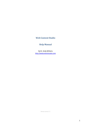 Web Content Studio


     Help Manual


     By Dr. Andy Williams
http://webcontentstudio.com




       Manual version 1.2




                              1
 
