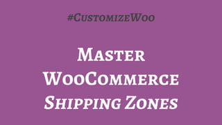 #CustomizeWoo
Master
WooCommerce
Shipping Zones
 