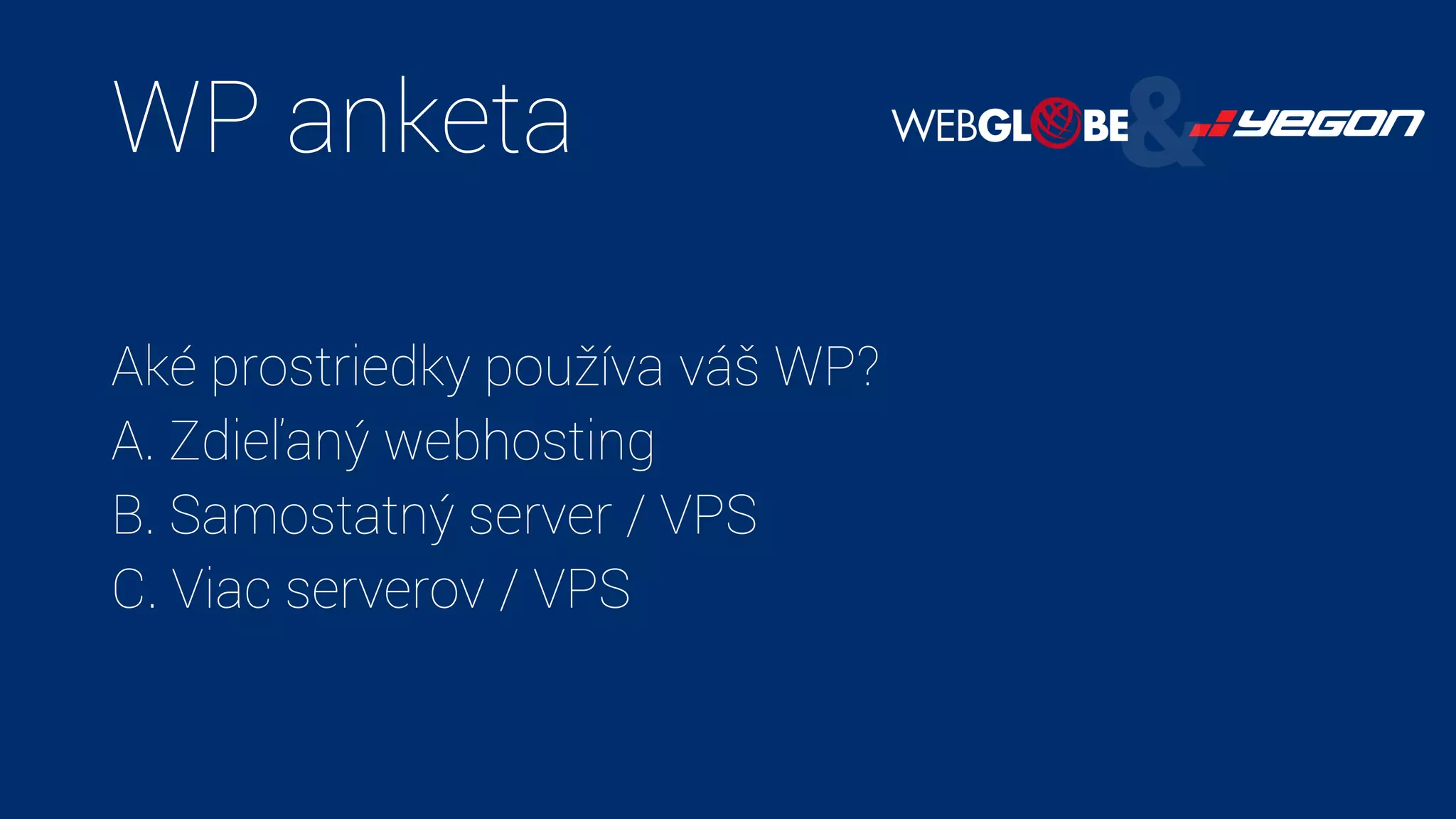 WP anketa
Aké prostriedky používa váš WP?
A. Zdieľaný webhosting
B. Samostatný server / VPS
C. Viac serverov / VPS
 