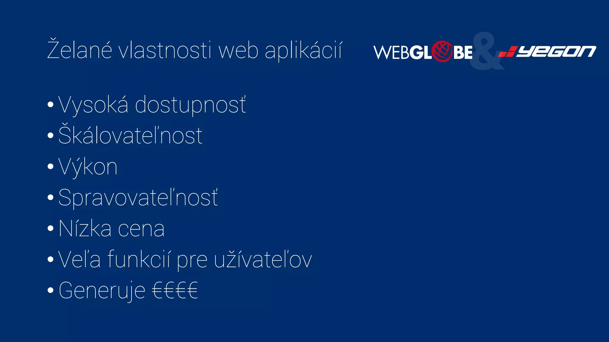 Želané vlastnosti web aplikácií
• Vysoká dostupnosť
• Škálovateľnost
• Výkon
• Spravovateľnosť
• Nízka cena
• Veľa funkcií pre užívateľov
• Generuje €€€€
 