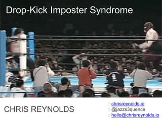 Drop-Kick Imposter Syndrome
CHRIS REYNOLDS
chrisreynolds.io
@jazzs3quence
hello@chrisreynolds.io
 