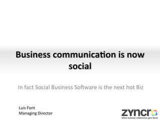 Business	
  communica,on	
  is	
  now	
  
               social	
  
                                      	
  
In	
  fact	
  Social	
  Business	
  So0ware	
  is	
  the	
  next	
  hot	
  Biz	
  
                                      	
  
 Luis	
  Font	
  
 Managing	
  Director	
  
 