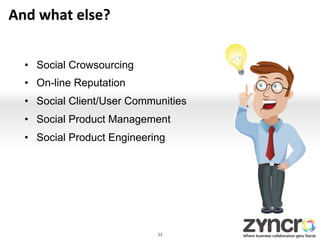 And	
  what	
  else?	
  	
  


    •  Social Crowsourcing
    •  On-line Reputation
    •  Social Client/User Communities
    •  Social Product Management
    •  Social Product Engineering




                               11	
  
 