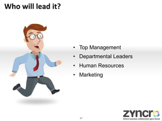 Who	
  will	
  lead	
  it?	
  




                                 •  Top Management
                                 •  Departmental Leaders
                                 •  Human Resources
                                 •  Marketing




                                   17	
  
 