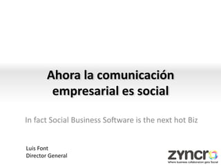 Ahora	
  la	
  comunicación	
  
            empresarial	
  es	
  social	
  
                                      	
  
In	
  fact	
  Social	
  Business	
  So0ware	
  is	
  the	
  next	
  hot	
  Biz	
  
                                      	
  
Luis	
  Font	
  
Director	
  General	
  
 