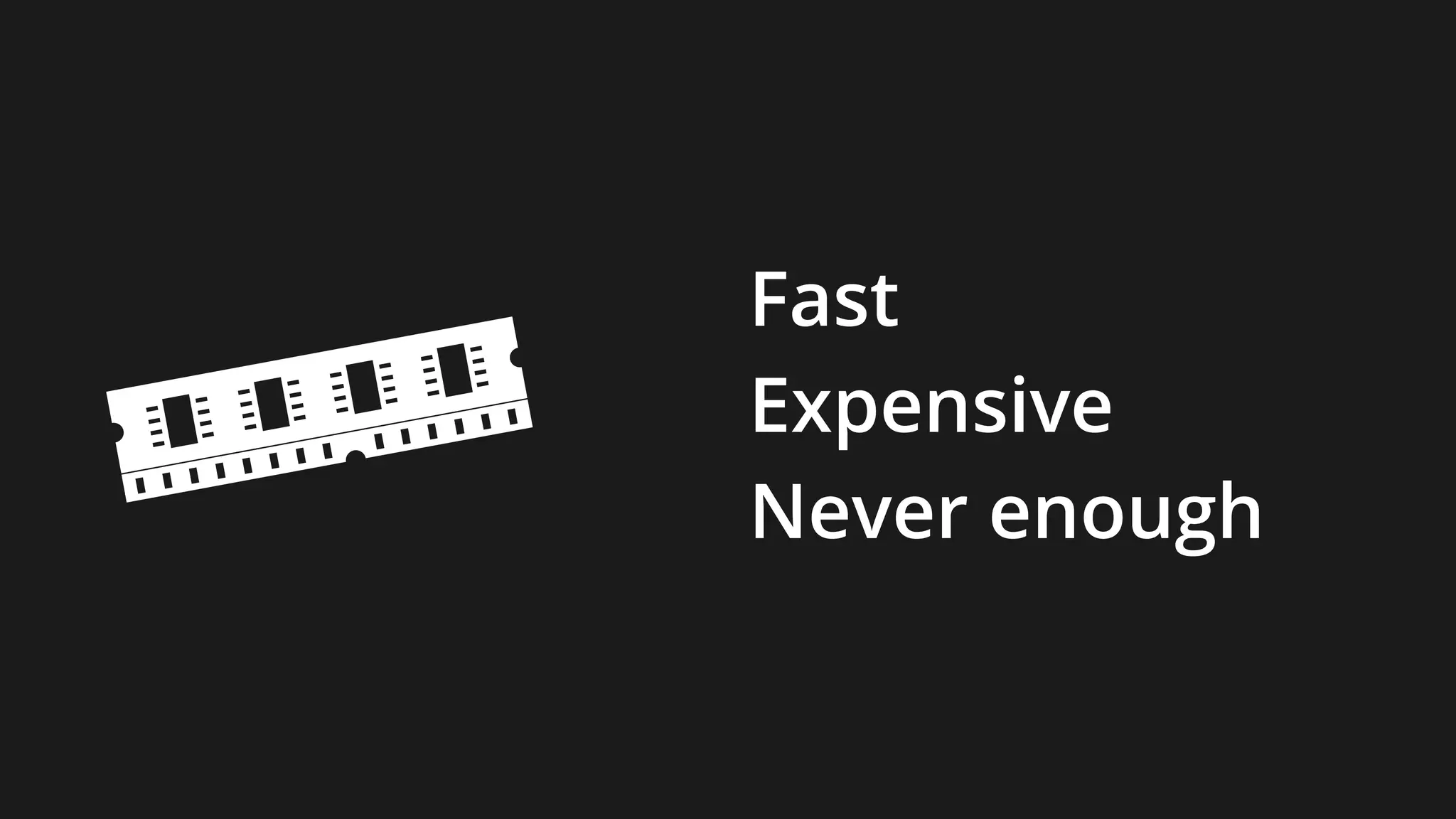 Fast
Expensive
Never enough
 