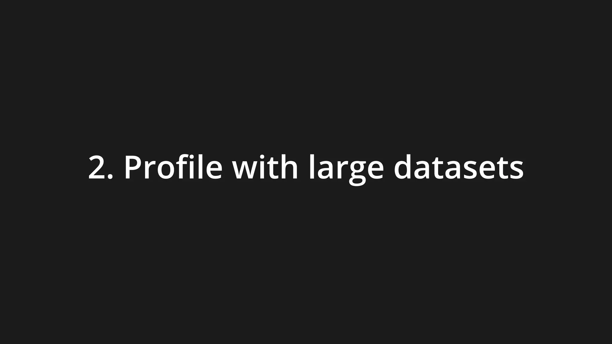 2. Profile with large datasets
 