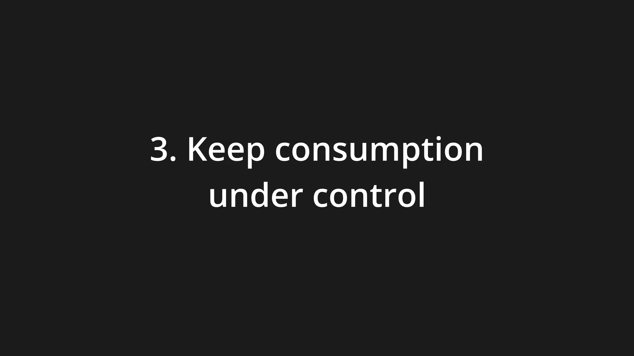 3. Keep consumption
under control
 