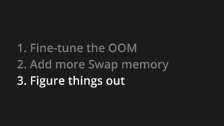 1. Fine-tune the OOM
2. Add more Swap memory
3. Figure things out
 