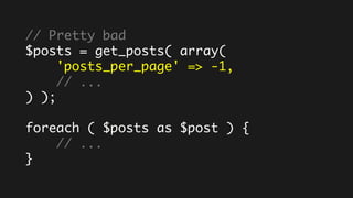 // Pretty bad
$posts = get_posts( array(
'posts_per_page' => -1,
// ...
) );
foreach ( $posts as $post ) {
// ...
}
 