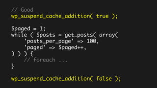 // Good
wp_suspend_cache_addition( true );
$paged = 1;
while ( $posts = get_posts( array(
'posts_per_page' => 100,
'paged' => $paged++,
) ) ) {
// foreach ...
}
wp_suspend_cache_addition( false );
 