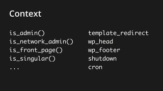 is_admin()
is_network_admin()
is_front_page()
is_singular()
...
template_redirect
wp_head
wp_footer
shutdown
cron
Context
 