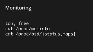 Monitoring
top, free
cat /proc/meminfo
cat /proc/pid/{status,maps}
 