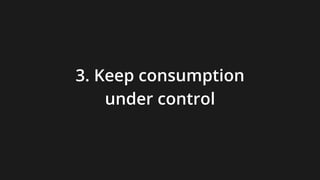 3. Keep consumption
under control
 
