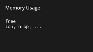 Memory Usage
free
top, htop, ...
 
