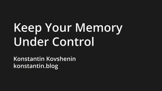 Keep Your Memory
Under Control
Konstantin Kovshenin
konstantin.blog
 